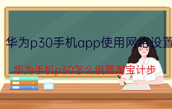 华为p30手机app使用网络设置 华为手机p30怎么设置淘宝计步？